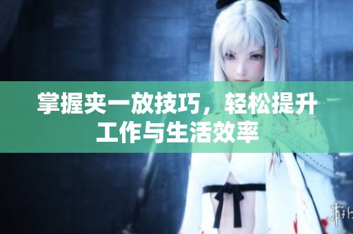 掌握夹一放技巧，轻松提升工作与生活效率