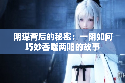 阴谋背后的秘密：一阴如何巧妙吞噬两阳的故事