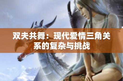 双夫共舞：现代爱情三角关系的复杂与挑战