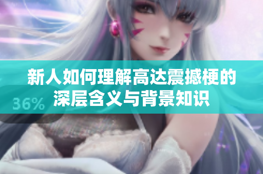 新人如何理解高达震撼梗的深层含义与背景知识