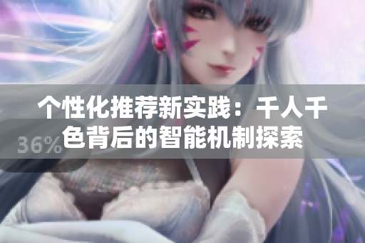 个性化推荐新实践：千人千色背后的智能机制探索