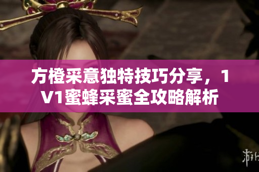方橙采意独特技巧分享，1V1蜜蜂采蜜全攻略解析
