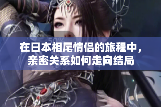 在日本相尾情侣的旅程中，亲密关系如何走向结局
