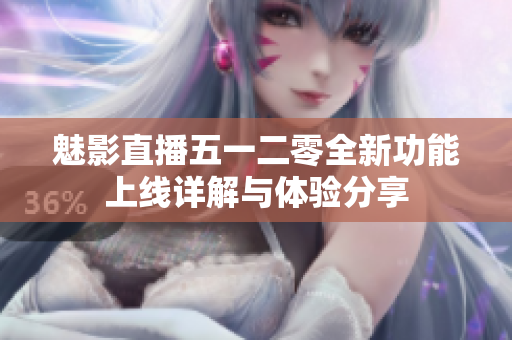 魅影直播五一二零全新功能上线详解与体验分享