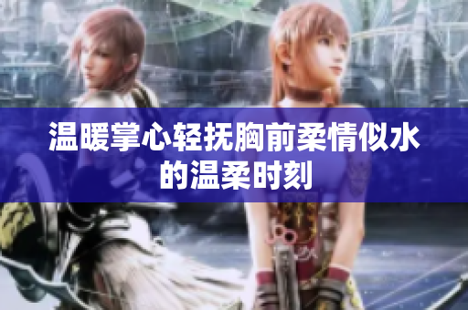 温暖掌心轻抚胸前柔情似水的温柔时刻