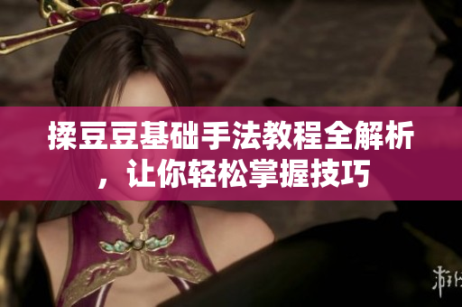 揉豆豆基础手法教程全解析，让你轻松掌握技巧