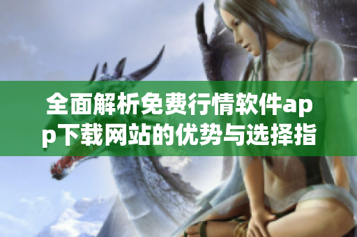 全面解析免费行情软件app下载网站的优势与选择指南