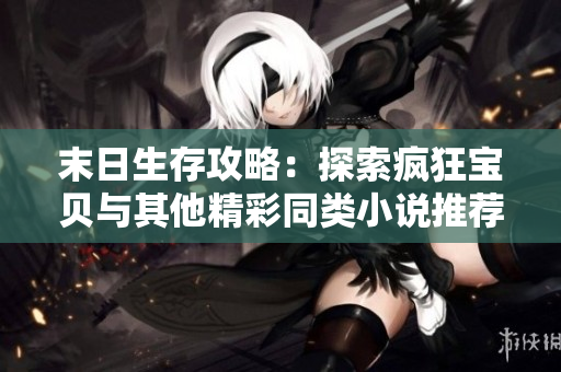 末日生存攻略：探索疯狂宝贝与其他精彩同类小说推荐