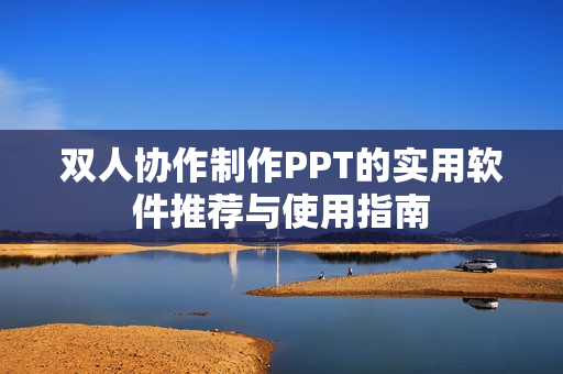 双人协作制作PPT的实用软件推荐与使用指南