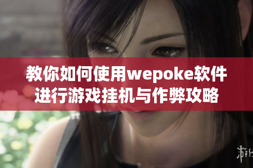 教你如何使用wepoke软件进行游戏挂机与作弊攻略