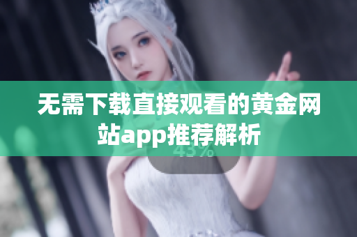 无需下载直接观看的黄金网站app推荐解析