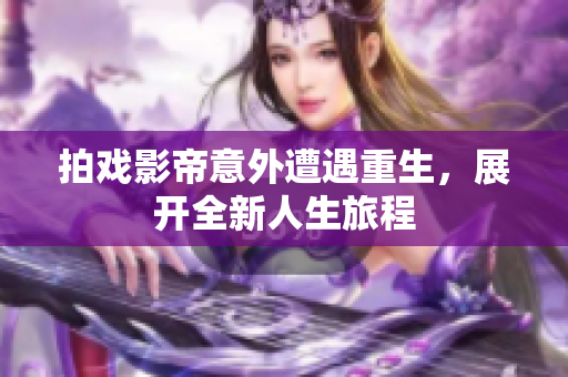 拍戏影帝意外遭遇重生，展开全新人生旅程