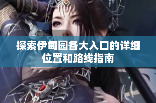 探索伊甸园各大入口的详细位置和路线指南