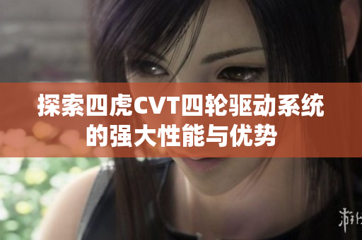 探索四虎CVT四轮驱动系统的强大性能与优势