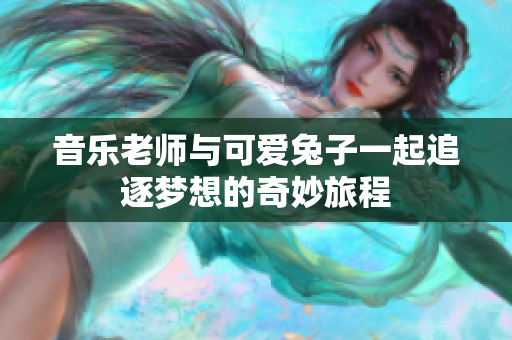 音乐老师与可爱兔子一起追逐梦想的奇妙旅程