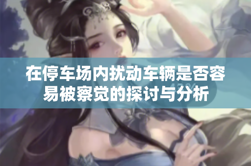 在停车场内扰动车辆是否容易被察觉的探讨与分析