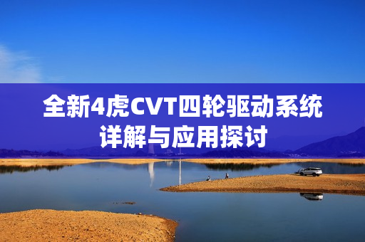 全新4虎CVT四轮驱动系统详解与应用探讨