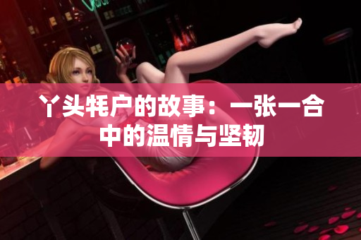 丫头牦户的故事：一张一合中的温情与坚韧