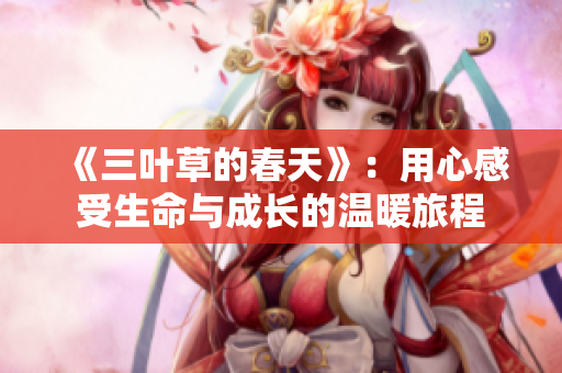 《三叶草的春天》：用心感受生命与成长的温暖旅程