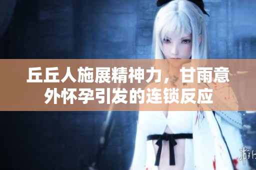 丘丘人施展精神力，甘雨意外怀孕引发的连锁反应