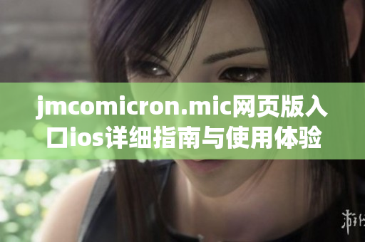 jmcomicron.mic网页版入口ios详细指南与使用体验分享