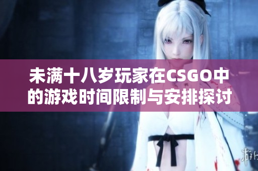 未满十八岁玩家在CSGO中的游戏时间限制与安排探讨