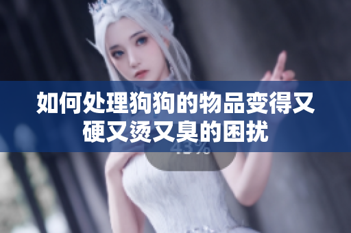 如何处理狗狗的物品变得又硬又烫又臭的困扰