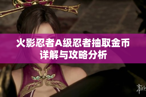 火影忍者A级忍者抽取金币详解与攻略分析