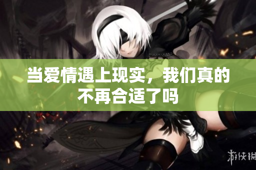 当爱情遇上现实，我们真的不再合适了吗