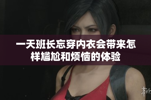 一天班长忘穿内衣会带来怎样尴尬和烦恼的体验