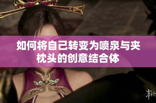 如何将自己转变为喷泉与夹枕头的创意结合体