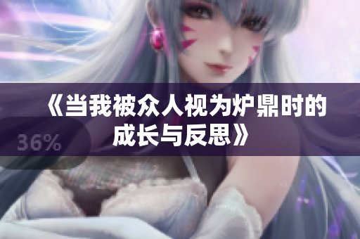 《当我被众人视为炉鼎时的成长与反思》