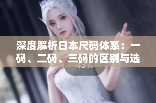 深度解析日本尺码体系：一码、二码、三码的区别与选择技巧