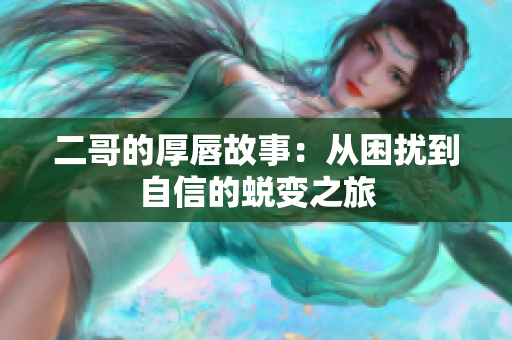 二哥的厚唇故事：从困扰到自信的蜕变之旅