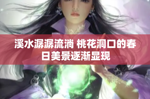 溪水潺潺流淌 桃花洞口的春日美景逐渐显现