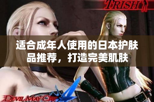 适合成年人使用的日本护肤品推荐，打造完美肌肤
