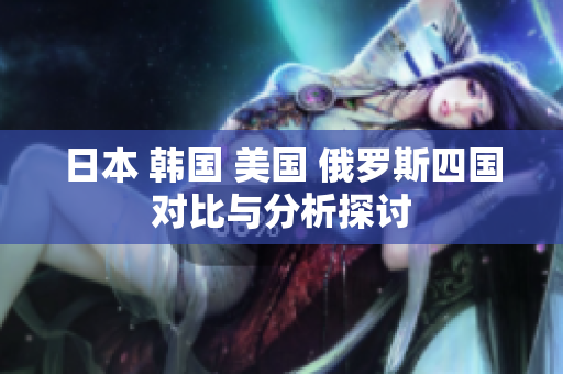 日本 韩国 美国 俄罗斯四国对比与分析探讨