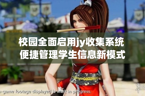 校园全面启用jy收集系统 便捷管理学生信息新模式