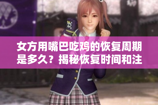 女方用嘴巴吃鸡的恢复周期是多久？揭秘恢复时间和注意事项