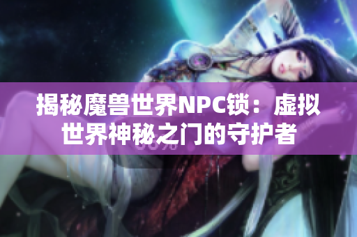揭秘魔兽世界NPC锁：虚拟世界神秘之门的守护者