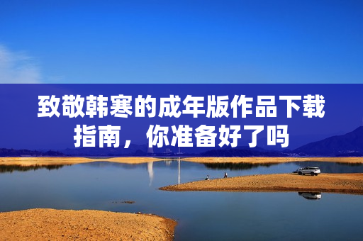 致敬韩寒的成年版作品下载指南，你准备好了吗