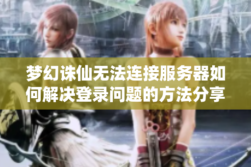 梦幻诛仙无法连接服务器如何解决登录问题的方法分享
