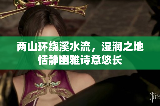 两山环绕溪水流，湿润之地恬静幽雅诗意悠长