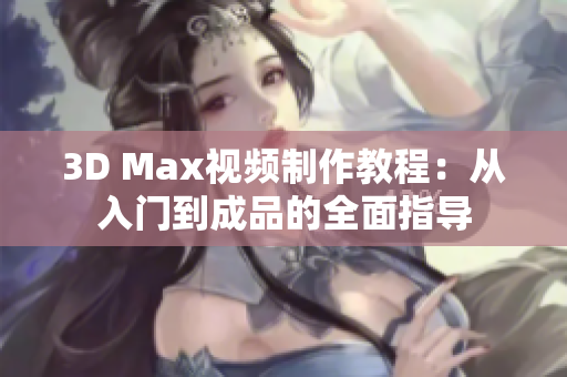 3D Max视频制作教程：从入门到成品的全面指导