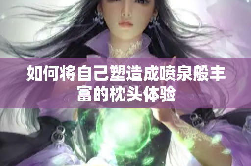 如何将自己塑造成喷泉般丰富的枕头体验