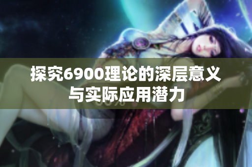 探究6900理论的深层意义与实际应用潜力