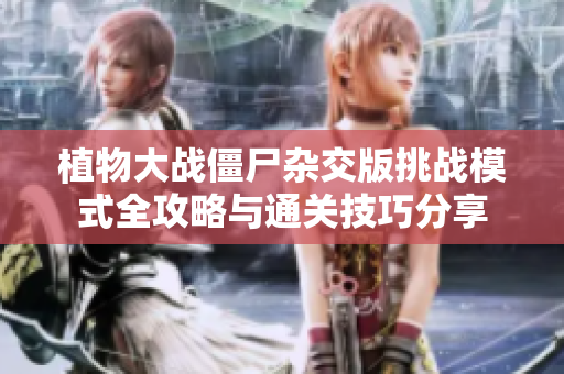 植物大战僵尸杂交版挑战模式全攻略与通关技巧分享