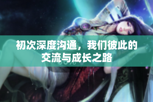 初次深度沟通，我们彼此的交流与成长之路