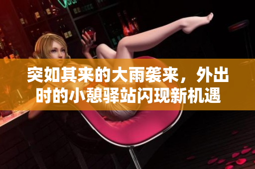 突如其来的大雨袭来，外出时的小憩驿站闪现新机遇