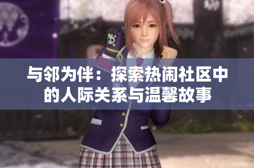 与邻为伴：探索热闹社区中的人际关系与温馨故事